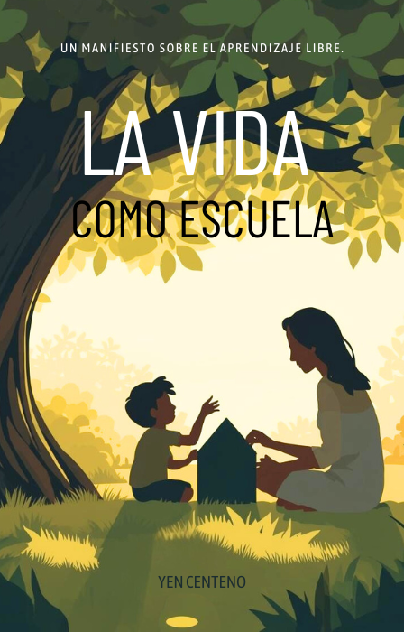 Portada del libro La vida como escuela, un manifiesto sobre el aprendizaje libre de Yen Centeno