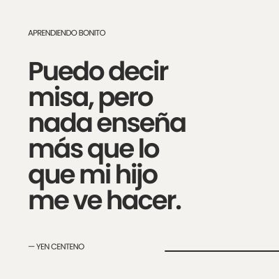 Frase cita: Puedo decir misa, pero nada enseña más que lo que mi hijo me ve hacer. 